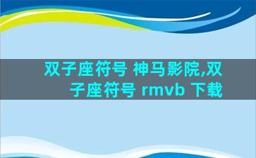 双子座符号 神马影院,双子座符号 rmvb 下载